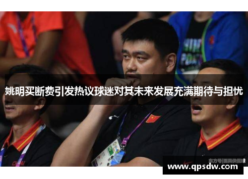 姚明买断费引发热议球迷对其未来发展充满期待与担忧