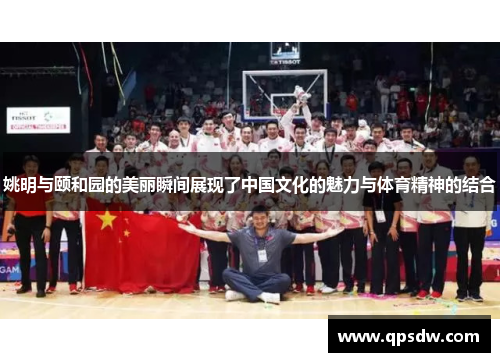 姚明与颐和园的美丽瞬间展现了中国文化的魅力与体育精神的结合