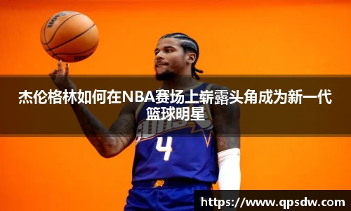 杰伦格林如何在NBA赛场上崭露头角成为新一代篮球明星