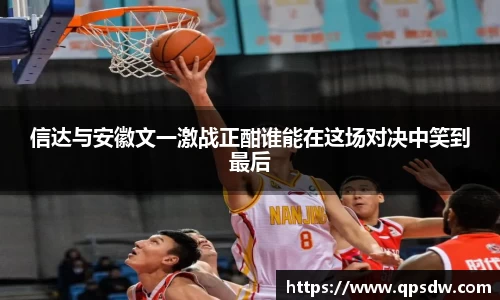 信达与安徽文一激战正酣谁能在这场对决中笑到最后
